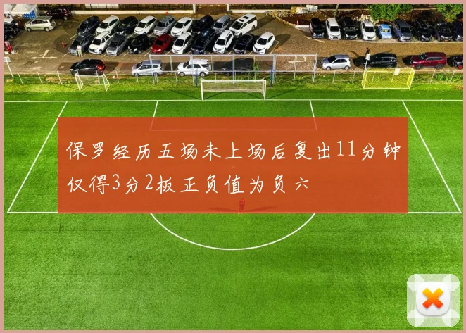 保罗经历五场未上场后复出11分钟仅得3分2板正负值为负六