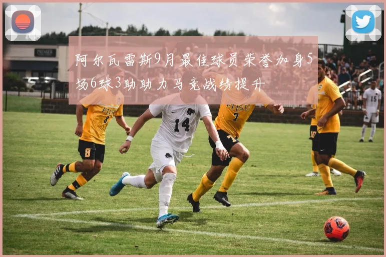 阿尔瓦雷斯9月最佳球员荣誉加身5场6球3助助力马竞战绩提升