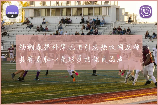 杨瀚森替补席流泪引发热议网友称其有羞耻心是球员的优良品质