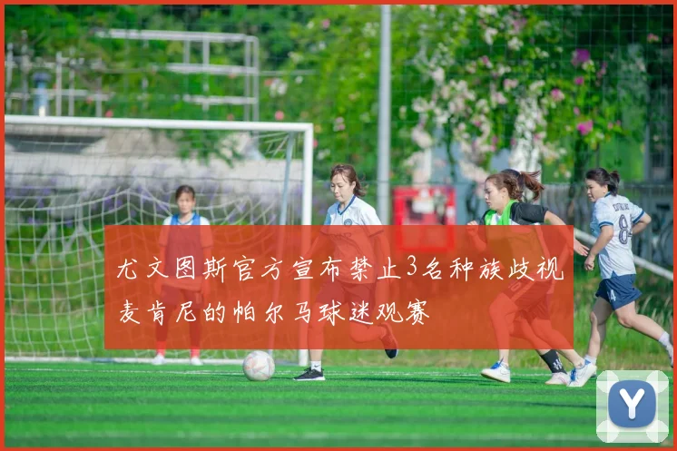 尤文图斯官方宣布禁止3名种族歧视麦肯尼的帕尔马球迷观赛